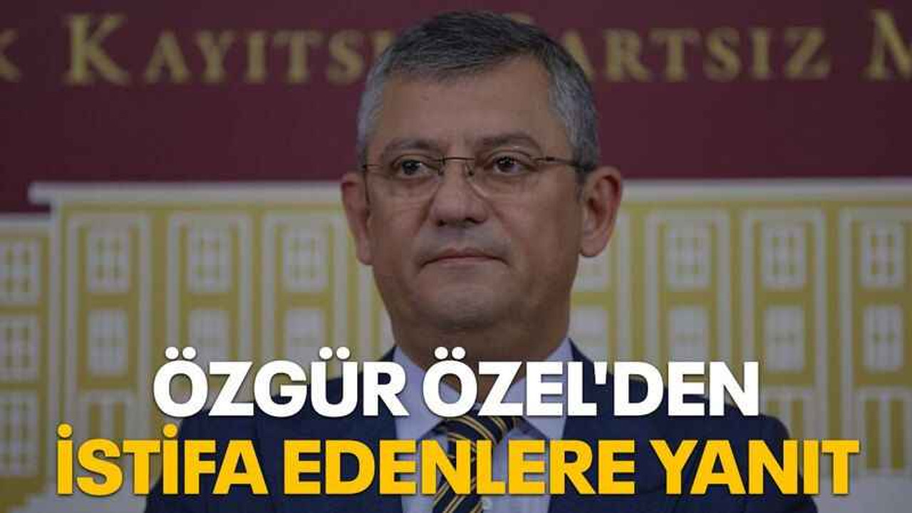 Özgür Özel'den istifa edenlere yanıt